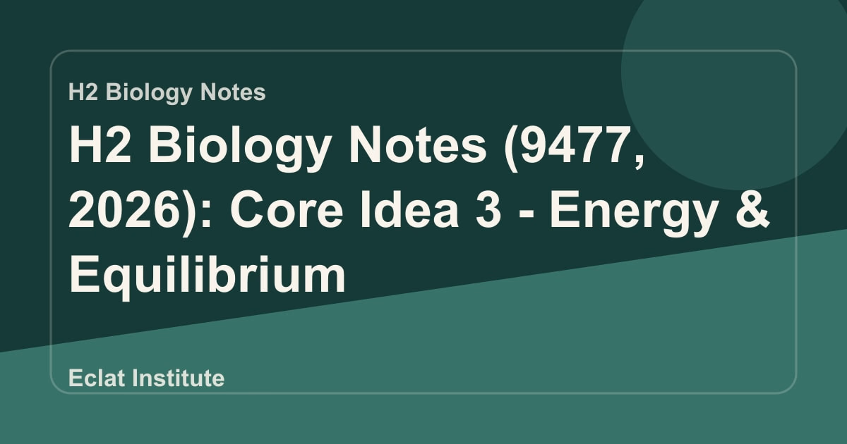 H2 Biology Notes (9477, 2026): Core Idea 3 - Energy & Equilibrium