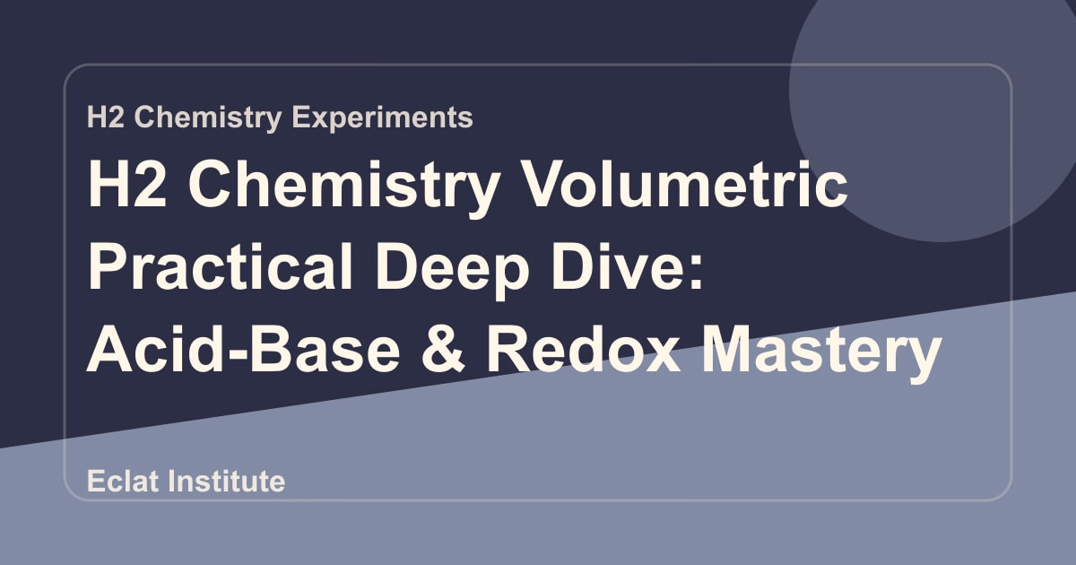 H2 Chemistry Volumetric Practical Deep Dive: Acid-Base & Redox Mastery