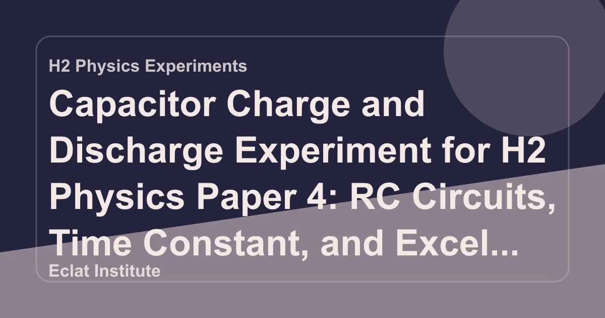 Capacitor Charge and Discharge Experiment for H2 Physics Paper 4: RC Circuits, Time Constant, and Excel Analysis
