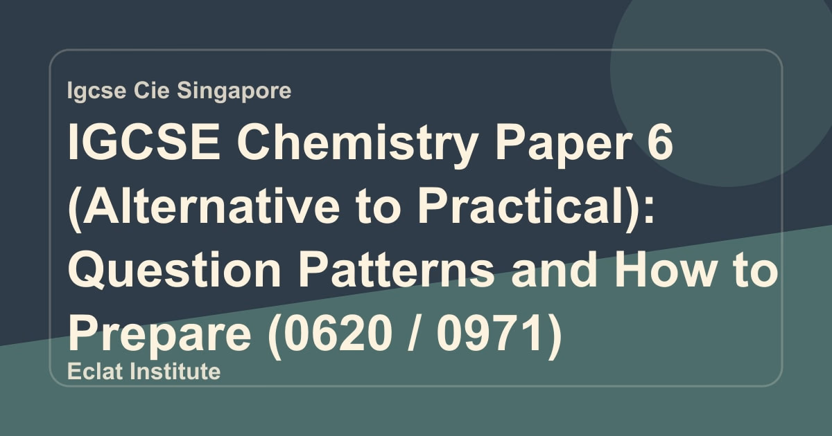 IGCSE Chemistry Paper 6 (Alternative to Practical): Question Patterns and How to Prepare (0620 / 0971)