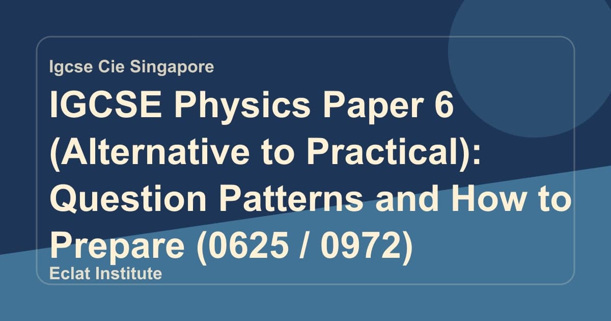 IGCSE Physics Paper 6 (Alternative to Practical): Question Patterns and How to Prepare (0625 / 0972)
