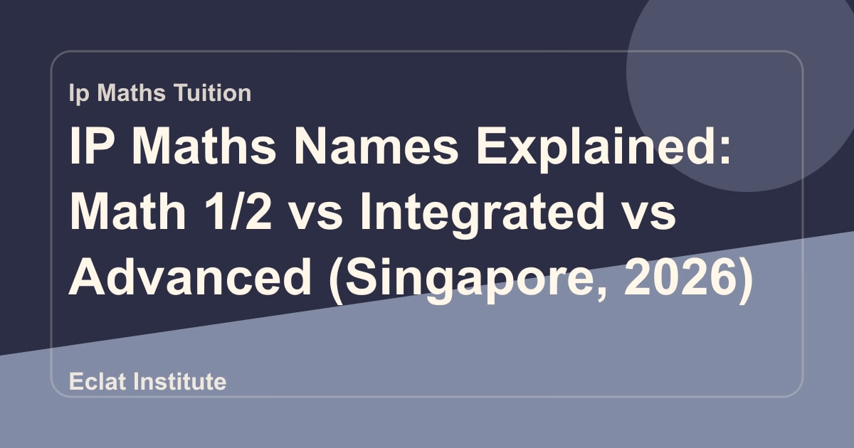IP Maths Names Explained: Math 1/2 vs Integrated vs Advanced (Singapore, 2026)