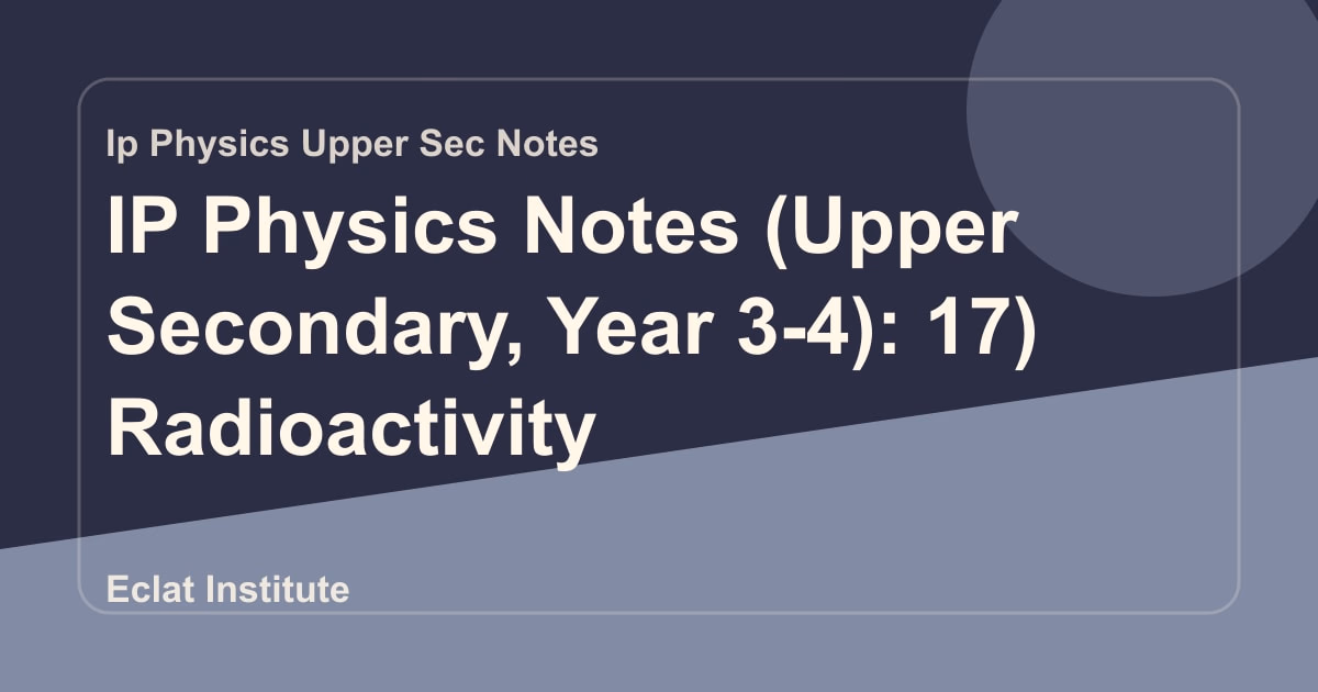 IP Physics Notes (Upper Secondary, Year 3-4): 17) Radioactivity