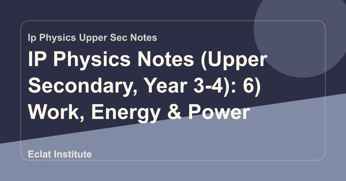 IP Physics Notes (Upper Secondary, Year 3-4): 6) Work, Energy & Power
