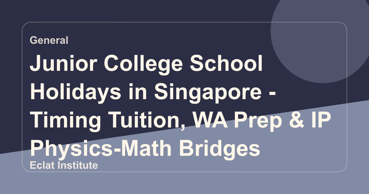 Junior College School Holidays in Singapore - Timing Tuition, WA Prep & IP Physics-Math Bridges