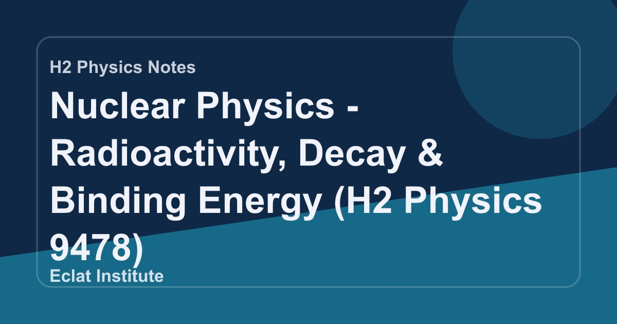 Nuclear Physics - Radioactivity, Decay & Binding Energy (H2 Physics 9478)