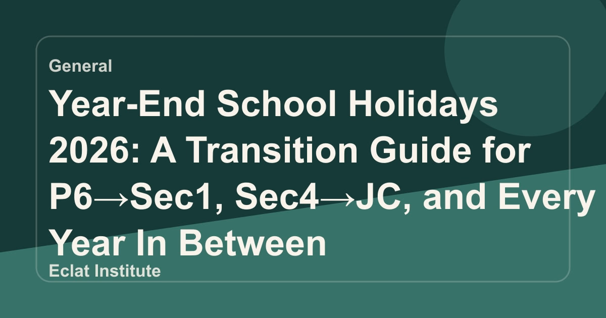 Year-End School Holidays 2026: A Transition Guide for P6→Sec1, Sec4→JC, and Every Year In Between